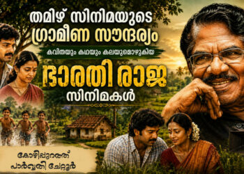 തമിഴ് സിനിമയുടെ ഗ്രാമീണ സൗന്ദര്യം ; കവിതയും കഥയും കലയുമൊഴുകിയ ഭാരതി രാജ സിനിമകൾ